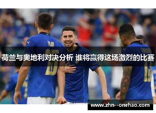 荷兰与奥地利对决分析 谁将赢得这场激烈的比赛