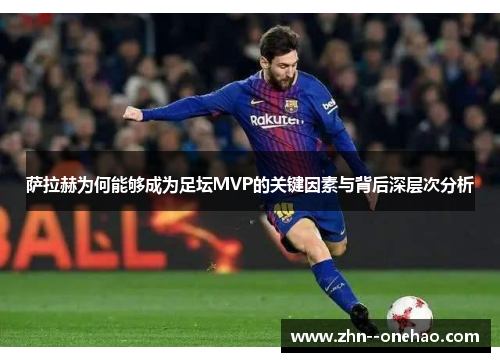 萨拉赫为何能够成为足坛MVP的关键因素与背后深层次分析