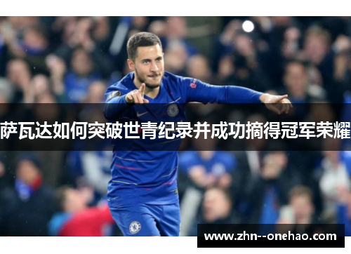 萨瓦达如何突破世青纪录并成功摘得冠军荣耀