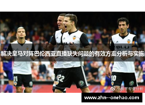 解决皇马对阵巴伦西亚直播缺失问题的有效方案分析与实施