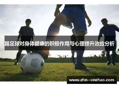 踢足球对身体健康的积极作用与心理提升效应分析 踢足球对身体健康的积极作用与心理提升效应分析