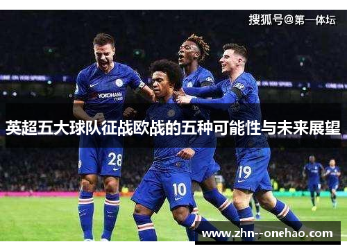 英超五大球队征战欧战的五种可能性与未来展望 英超五大球队征战欧战的五种可能性与未来展望