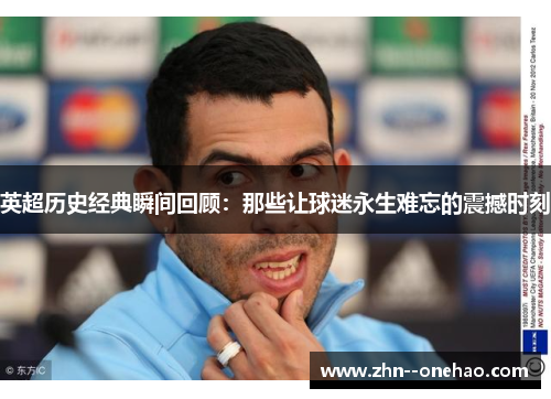 英超历史经典瞬间回顾:那些让球迷永生难忘的震撼时刻 英超历史经典瞬间回顾:那些让球迷永生难忘的震撼时刻