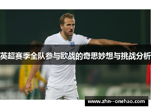 英超赛季全队参与欧战的奇思妙想与挑战分析 英超赛季全队参与欧战的奇思妙想与挑战分析