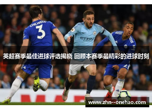 英超赛季最佳进球评选揭晓 回顾本赛季最精彩的进球时刻