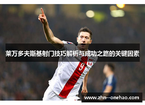 莱万多夫斯基射门技巧解析与成功之路的关键因素