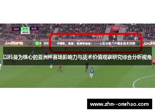 以科曼为核心的亚洲杯赛场影响力与战术价值观察研究综合分析视角
