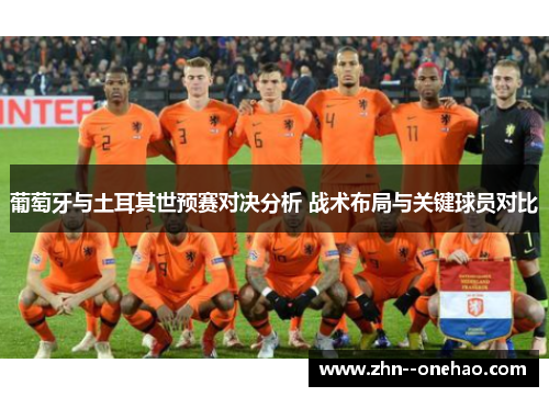 葡萄牙与土耳其世预赛对决分析 战术布局与关键球员对比