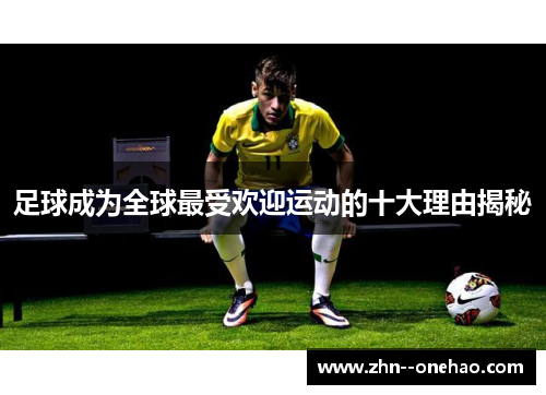足球成为全球最受欢迎运动的十大理由揭秘