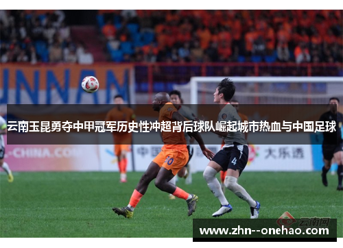 云南玉昆勇夺中甲冠军历史性冲超背后球队崛起城市热血与中国足球