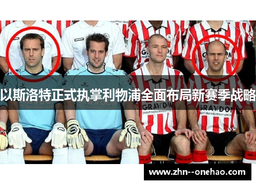 以斯洛特正式执掌利物浦全面布局新赛季战略