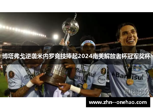 博塔弗戈逆袭米内罗竞技捧起2024南美解放者杯冠军奖杯