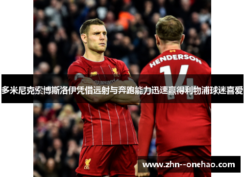 多米尼克索博斯洛伊凭借远射与奔跑能力迅速赢得利物浦球迷喜爱