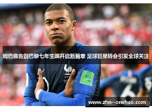 姆巴佩告别巴黎七年生涯开启新篇章 足球巨星转会引发全球关注