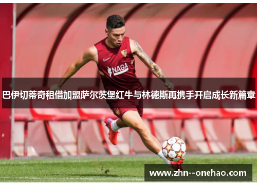 巴伊切蒂奇租借加盟萨尔茨堡红牛与林德斯再携手开启成长新篇章