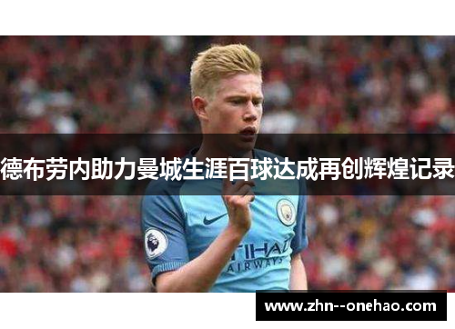 德布劳内助力曼城生涯百球达成再创辉煌记录