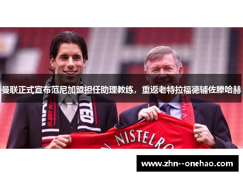 曼联正式宣布范尼加盟担任助理教练，重返老特拉福德辅佐滕哈赫