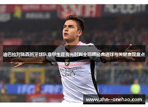 迪巴拉对阵西班牙球队意甲生涯高光时刻全回顾经典进球与关键表现盘点