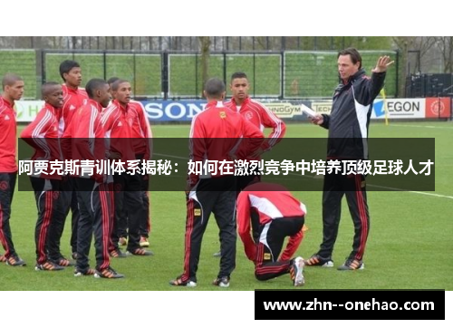 阿贾克斯青训体系揭秘:如何在激烈竞争中培养顶级足球人才 阿贾克斯青训体系揭秘:如何在激烈竞争中培养顶级足球人才