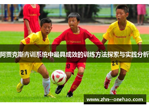 阿贾克斯青训系统中最具成效的训练方法探索与实践分析 阿贾克斯青训系统中最具成效的训练方法探索与实践分析