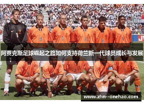 阿贾克斯足球崛起之路如何支持荷兰新一代球员成长与发展 阿贾克斯足球崛起之路如何支持荷兰新一代球员成长与发展