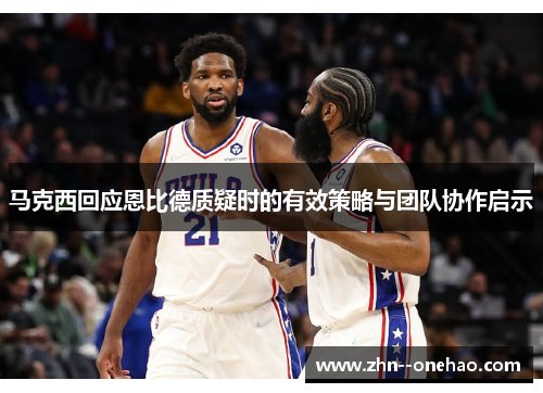 马克西回应恩比德质疑时的有效策略与团队协作启示