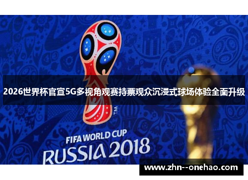 2026世界杯官宣5G多视角观赛持票观众沉浸式球场体验全面升级