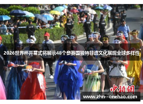 2026世界杯开幕式将展示48个参赛国独特非遗文化展现全球多样性 2026世界杯开幕式将展示48个参赛国独特非遗文化展现全球多样性
