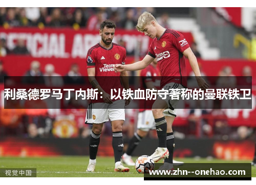 利桑德罗马丁内斯：以铁血防守著称的曼联铁卫