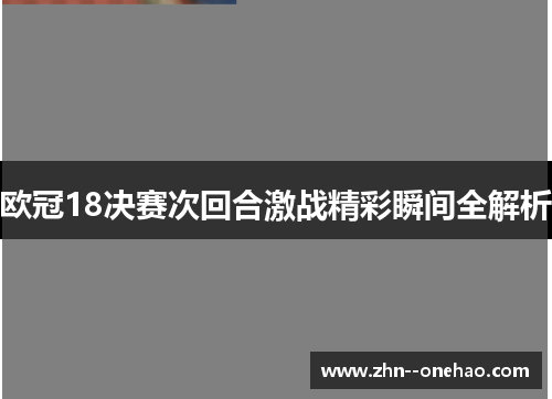 欧冠18决赛次回合激战精彩瞬间全解析 欧冠18决赛次回合激战精彩瞬间全解析