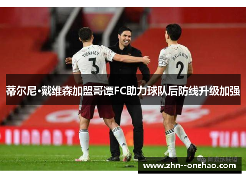 蒂尔尼·戴维森加盟哥谭FC助力球队后防线升级加强 蒂尔尼·戴维森加盟哥谭FC助力球队后防线升级加强
