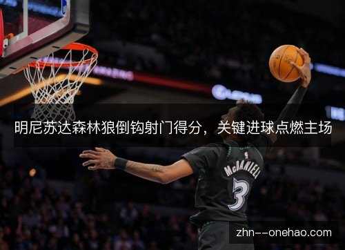 明尼苏达森林狼倒钩射门得分,关键进球点燃主场 明尼苏达森林狼倒钩射门得分,关键进球点燃主场