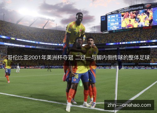 哥伦比亚2001年美洲杯夺冠 二过一与脚内侧传球的整体足球 哥伦比亚2001年美洲杯夺冠 二过一与脚内侧传球的整体足球